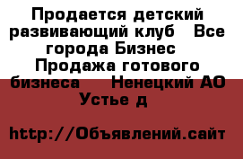 Продается детский развивающий клуб - Все города Бизнес » Продажа готового бизнеса   . Ненецкий АО,Устье д.